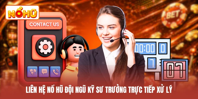 Liên hệ NỔ HŨ đội ngũ kỹ sư trưởng trực tiếp xử lý